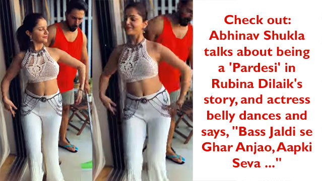 Check out: Abhinav Shukla talks about being a 'Pardesi' in Rubina Dilaik's story, and actress belly dances and says, "Bass Jaldi se Ghar Anjao, Aapki Seva ..."
