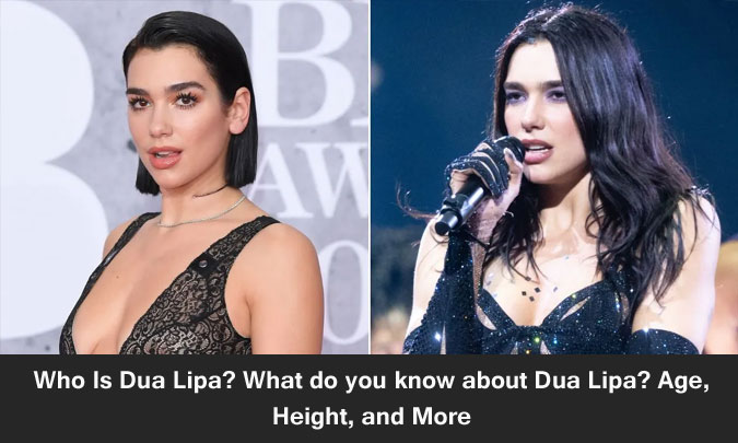 Who Is Dua Lipa? What do you know about Dua Lipa? Age, Height, and More