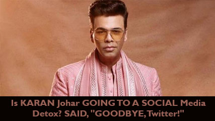 Is KARAN Johar GOING TO A SOCIAL Media Detox? SAID, "GOODBYE, Twitter!"
